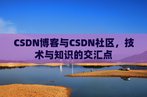 CSDN博客与CSDN社区，技术与知识的交汇点